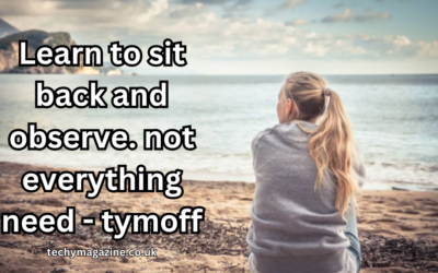 Learn to sit back and observe. not everything need - tymoff